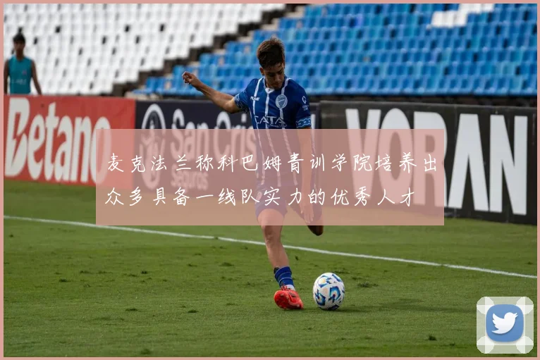 麦克法兰称科巴姆青训学院培养出众多具备一线队实力的优秀人才
