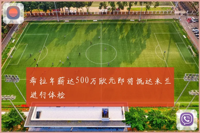希拉年薪达500万欧元即将抵达米兰进行体检