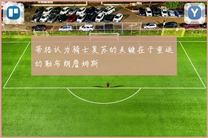 蒂格认为骑士复苏的关键在于重返的勒布朗詹姆斯