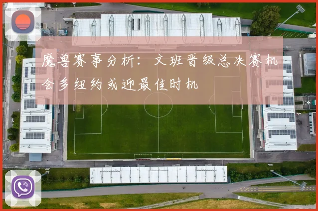 魔兽赛事分析：文班晋级总决赛机会多纽约或迎最佳时机