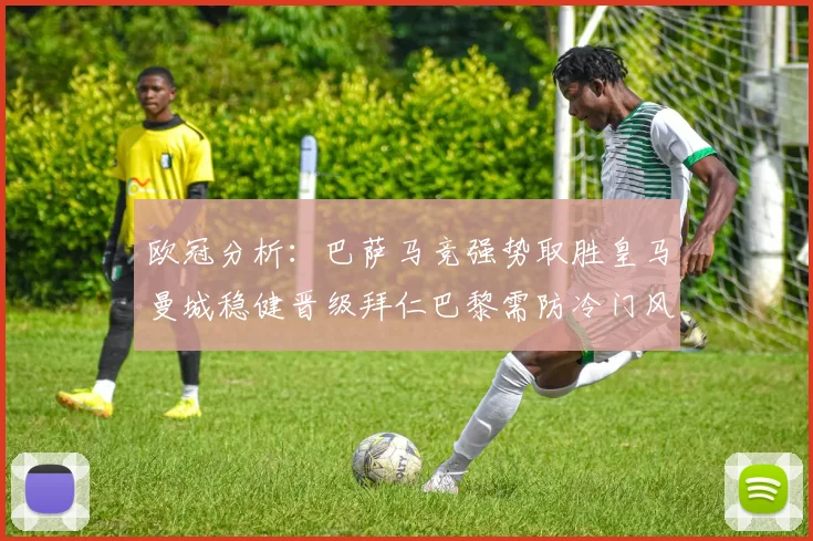 欧冠分析：巴萨马竞强势取胜皇马曼城稳健晋级拜仁巴黎需防冷门风险
