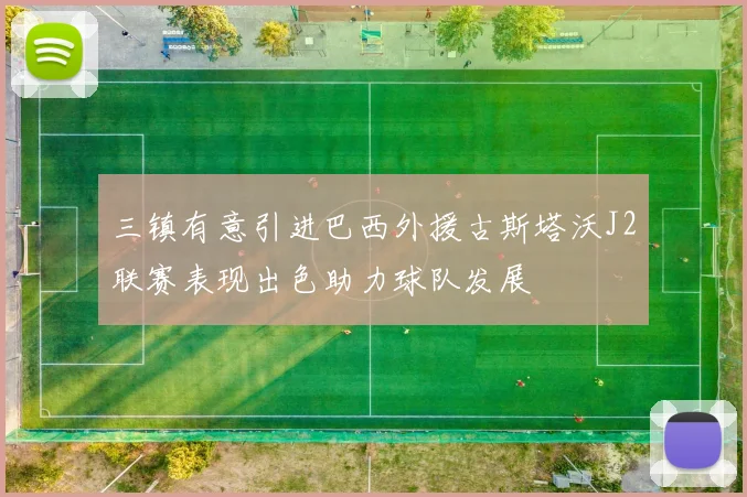三镇有意引进巴西外援古斯塔沃J2联赛表现出色助力球队发展