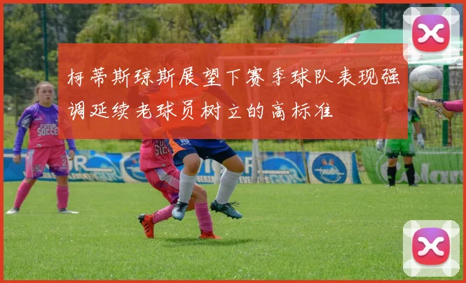 柯蒂斯琼斯展望下赛季球队表现强调延续老球员树立的高标准