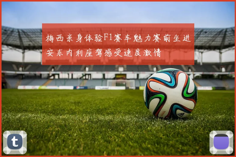 梅西亲身体验F1赛车魅力赛前坐进安东内利座驾感受速度激情