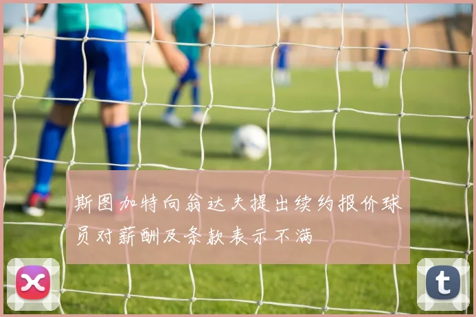 斯图加特向翁达夫提出续约报价球员对薪酬及条款表示不满