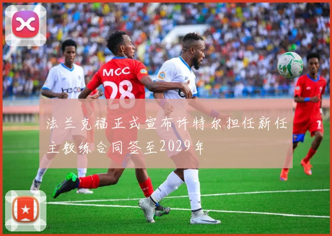 法兰克福正式宣布许特尔担任新任主教练合同签至2029年