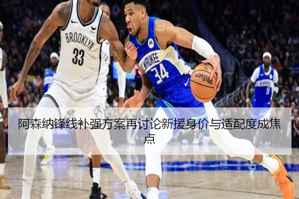 阿森纳锋线补强方案再讨论新援身价与适配度成焦点
